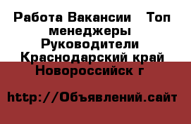 Работа Вакансии - Топ-менеджеры, Руководители. Краснодарский край,Новороссийск г.